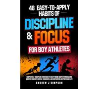 48 Easy-to-Apply Habits of Discipline & Focus for Boy Athletes: Simple Self-Discipline Strategies to Help Young Competitors Build a Growth Mindset, ... & Life (Faith, Focus, and Mental Toughness)