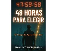 48 Horas para Elegir: Descubre Tu Poder de Elección y Conquista Tu Libertad Interior Antes de que Sea Demasiado Tarde