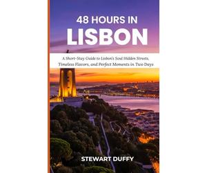 48 HOURS IN LISBON: A Short-Stay Guide to Lisbon’s Soul Hidden Streets, Timeless Flavors, and Perfect Moments in Two Days