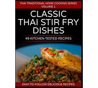 49 Classic Thai Stir Fry Dishes: 49 kitchen tested recipes you can cook at home (Thai traditional home cooking series)