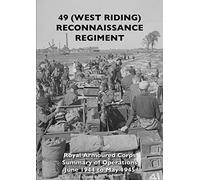49 (West Riding) Reconnaissance Regiment: Royal Armoured Corps - Summary of Operations June 1944 to May 1945