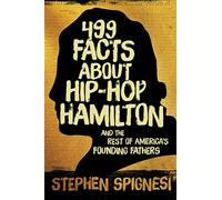 499 Facts about Hip-Hop Hamilton and the Rest of America's Founding Fathers: 499 Facts About Hop-Hop Hamilton and America's First Leaders