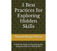 5 Best Practices for Exploring Hidden Skills: A Real-Life Guide to Discovering and Using the Skills You Already Own