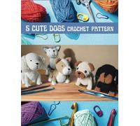 5 Cute Dogs Crochet Pattern: Crochet Activity Book for Amigurumi with 5 Projects for White Spaniel Cocker, Back Dachshund, Husky, Pug, Welsh Animal Pattern with Image Tutorials