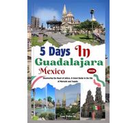 5 Days in Guadalajara Mexico 2026: Discovering the Heart of Jalisco, A travel Guide to the City of Mariachi and Tequila