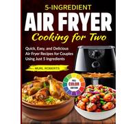 5-Ingredient Air Fryer Cooking for Two: Quick, Easy, and Delicious Air Fryer Recipes for Couples Using Just 5 Ingredients