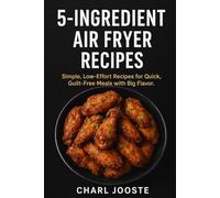 5-Ingredient Air Fryer Recipes: Simple, Low-Effort Recipes for Quick, Guilt-Free Meals with Big Flavor (Cooking and Food)