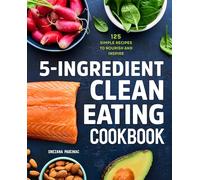 5-Ingredient Clean Eating Cookbook: 125 Simple Recipes to Nourish and Inspire