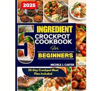 5-Ingredient Crockpot Cookbook for Beginners: Quick, Hands-Off Meals for Busy Days, Tight Schedules, and Simple Living