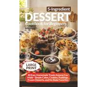 5-Ingredient Dessert Cookbook for Beginners: 80 Easy Homemade Treats Anyone Can Make - Simple Cakes, Cookies, Puddings, Frozen Desserts, and No-Bake Favorites | Large Print Dessert Recipes