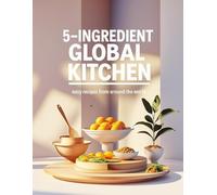 5-Ingredient Global Kitchen: Easy Recipes from Around the World: Discover 30 Quick & Delicious International Recipes Made Simple with Just 5 ... Lifesaver: 20-Minute Dinners Kids Will Love)