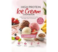 5-Ingredient High Protein Ice Cream Cookbook: Simple Homemade Recipes for Healthy, Low Sugar, Guilt-Free Desserts