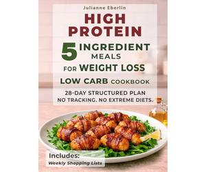 5-Ingredient High Protein Low Carb Cookbook for Weight Loss: Easy Diet Recipes for Beginners to Burn Fat, Control Cravings, Boost Energy & Follow a Simple 28-Day Meal Plan for Fast Results