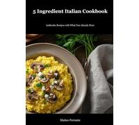 5 Ingredient Italian Cookbook: Authentic Recipes Made Simple for Busy Home Cooks Who Crave Real Italian Flavor Without the Fuss: 32 Traditional Italian Dishes (Italian Kitchen for the World)
