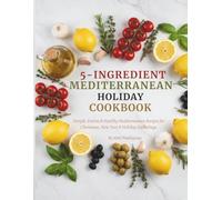 5-Ingredient Mediterranean Holiday Cookbook: Simple, Festive & Healthy Mediterranean Recipes for Christmas, New Year & Holiday Gatherings