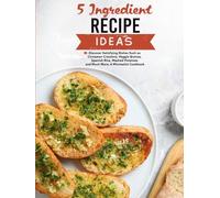 5 Ingredient Recipe Ideas: Discover Satisfying Dishes Such as Cinnamon Croutons, Veggie Quinoa, Spanish Rice, Mashed Potatoes and Much More; A Minimalist Cookbook