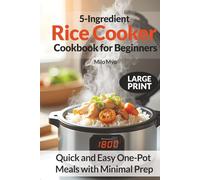 5-Ingredient Rice Cooker Cookbook for Beginners: Quick and Easy One-Pot Meals with Minimal Prep | 100 Large Print Recipes