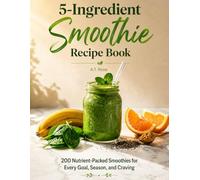 5-Ingredient Smoothie Recipe Book: 200 Nutrient-Packed Smoothies for Every Goal, Season, and Craving