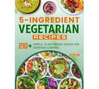 5-Ingredient Vegetarian Recipes: 210+ Simple, Plant-Based Dishes for Everyday Cooking