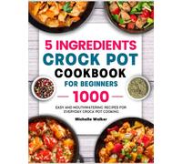 5 Ingredients Crock Pot Cookbook for Beginners: 1000 Easy and Mouthwatering Recipes for Everyday Crock Pot Cooking