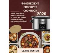 5-INGREDIENTS CROCKPOT COOKBOOK FOR BEGINNERS 2026: Simple Small Batch Slow Cooker Recipes for One or Two, Budget Meals, and Healthy Everyday Comfort Food.
