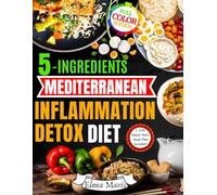 5-Ingredients Mediterranean Inflammation Detox Diet: Quick & Healing Anti-Inflammatory Meals to Cleanse Your Body, Reduce Chronic Inflammation, and Boost Energy Using Just 5 Ingredients