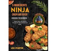 5 Ingredients Ninja Crispi Air Fryer Cookbook for Beginners: Simple, Easy, and Healthy Recipes for Fast and Delicious Meals