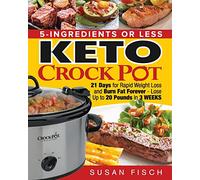 5-Ingredients or Less Keto Crock Pot Cookbook: 21 Day for Rapid Weight Loss and Burn Fat Forever- Lose up to 20 Pounds in 3 Weeks