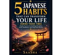 5 Japanese Habits That Can Transform Your Life During Tough Times: Simple Practices for Building Discipline, Focus, Resilience, and Long-Term Success