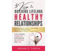 5 Keys to Building Lifelong Healthy Relationships: Overcoming Trust Concerns, Setting Boundaries, Handling Conflict Positively for a Strong, Committed Partnership in Happiness and Love
