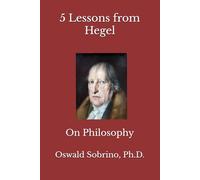 5 Lessons from Hegel: On Philosophy (5 Lessons from Great Thinkers)