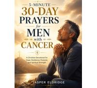 5-MINUTE 30-DAY PRAYERS FOR MEN WITH CANCER: A Christian Devotional for Hope, Resilience, Purpose, and Spiritual Strength