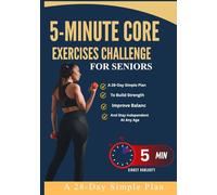 5-Minute Core Exercises Challenge For Seniors: A 28-Day Simple Plan To Build Strength, Improve Balanc And Stay Independent At Any Age