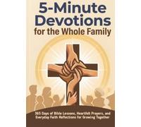 5-Minute Devotions for the Whole Family: 365 Days of Bible Lessons, Heartfelt Prayers, and Everyday Faith Reflections for Growing Together
