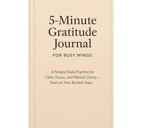 5-Minute Gratitude Journal for Busy Minds: A Simple Daily Practice for Calm, Focus, and Mental Clarity - Even on Your Busiest Days
