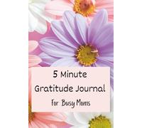 5 Minute Gratitude Journal For Busy Moms: Prompts for Reflection, Emotional Wellness, and Mindful Writing