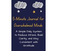 5-Minute Journal for Overwhelmed Minds: A Simple Daily System to Reduce Stress, Build Clarity, and Stay Consistent with Gratitude and Reflection
