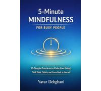 5-Minute Mindfulness for Busy People: 30 Simple Practices to Calm Your Mind, Find Your Focus, and Come Back to Yourself