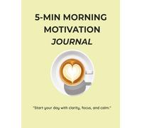 5-Minute Morning Motivation Journal: Start Your Day with Gratitude, Goals & Positivity - A Quick Daily Routine for Success - Simple Exercises for a Winning Day