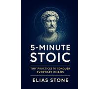 5-MINUTE STOIC: Tiny Practices To Conquer Everyday Chaos
