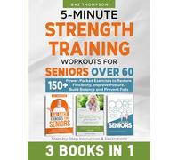 5-Minute Strength Training Workouts for Seniors Over 60: 3 Books In 1: 150+ Power-Packed Exercises to Restore Flexibility, Improve Posture, Build Balance and Prevent Falls