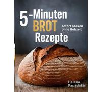 5 Minuten Brot Rezepte: Einfach backen ohne Gehzeit. Köstliche Rezepte für jeden Anlass