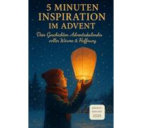 5 Minuten Inspiration im Advent - Dein Geschichten-Adventskalender voller Wärme & Hoffnung: 24 kurze Adventsgeschichten für Herz & Seele - tägliche ... Dankbarkeit & das kleine Glück im Alltag