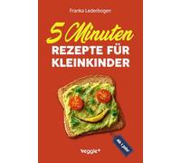 5-Minuten-Rezepte für Kleinkinder ab 1 Jahr: Das große Kochbuch für Kleinkinder und die ganze Familie (mit einfachen und schnellen Rezepten ab 12 Monate)