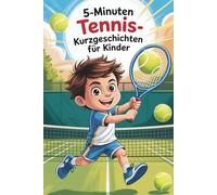 5-Minuten Tennis-Kurzgeschichten für Kinder: Mutmachende Geschichten für kleine Tennisfans zum Lachen, Lernen und Wachsen