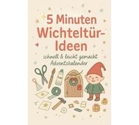 5 Minuten Wichteltür-Ideen - schnell & leicht gemacht Adventskalender: 24 kreative DIY-Überraschungen für Kinder und Familien in der Adventszeit