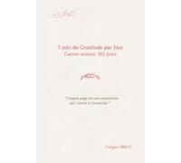 5 Minutes de Gratitude par Jour Carnet annuel 365 jours: “Chaque page est une respiration qui t’ouvre à l’essentiel.”