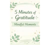 5 Minutes of Gratitude: Mindful Moments: Practice Mindfulness with Daily Gratitude