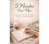 5 Minutes Pour Moi: Le rituel express qui transforme ton carnet en un outil de clarté, de motivation et de sérénité