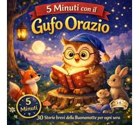 5 Minuti con il Gufo Orazio: 30 Storie brevi della buonanotte per ogni sera (Le Favole della Buonanotte del Gufo Orazio)